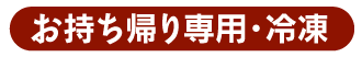 お持ち帰り専用・冷凍